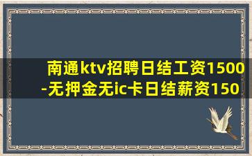 南通ktv招聘日结工资1500-无押金无ic卡日结薪资150