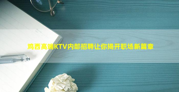 鸡西高端KTV内部招聘让你揭开职场新篇章
